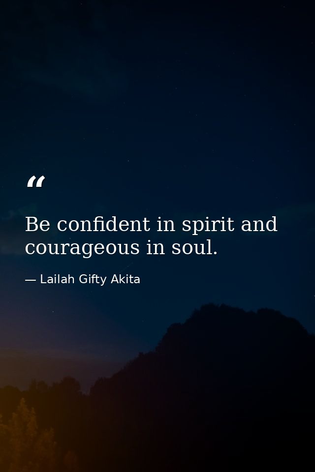 Be confident in spirit and courageous in soul. — Lailah Gifty Akita