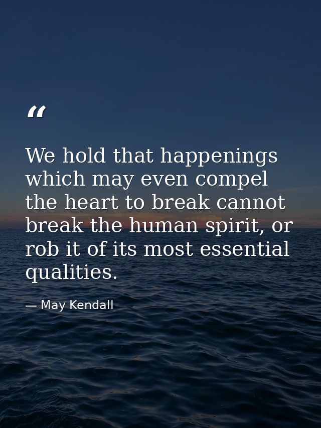 We hold that happenings which may even compel the heart to break cannot break the human spirit, or rob it of its most es — May Kendall