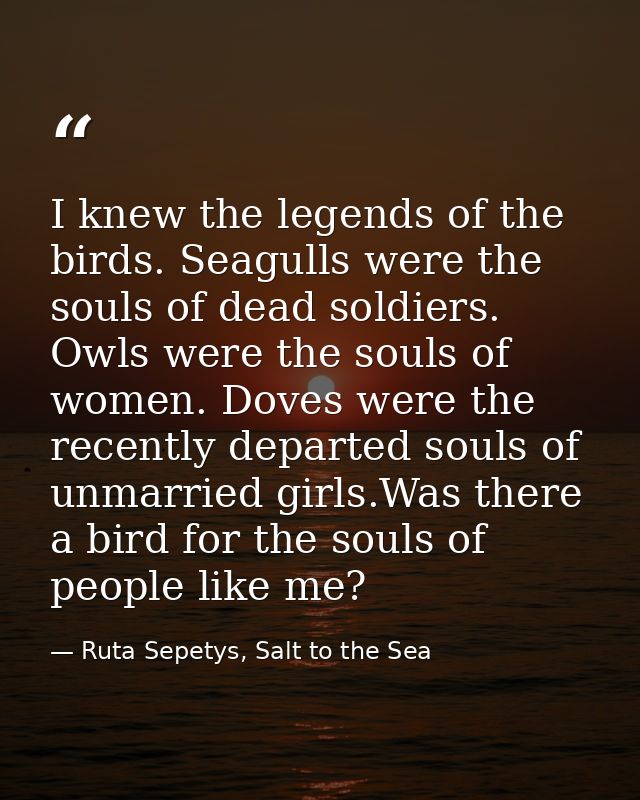 I knew the legends of the birds. Seagulls were the souls of dead soldiers. Owls were the souls of women. Doves were the  — Ruta Sepetys, Salt to the Sea