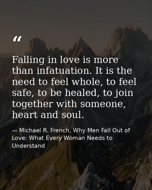 Falling in love is more than infatuation. It is the need to feel whole, to feel safe, to be healed, to join together wit — Michael R. French, Why Men Fall Out of Love: What Every Woman Needs to Understand