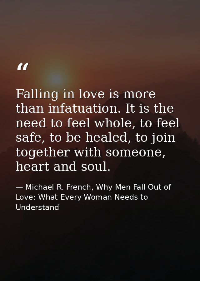 Falling in love is more than infatuation. It is the need to feel whole, to feel safe, to be healed, to join together wit — Michael R. French, Why Men Fall Out of Love: What Every Woman Needs to Understand