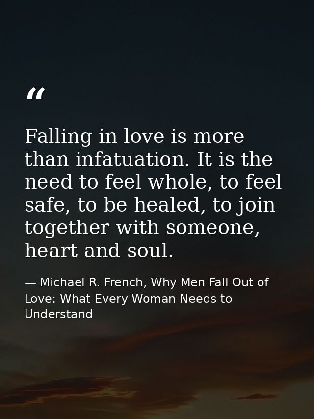 Falling in love is more than infatuation. It is the need to feel whole, to feel safe, to be healed, to join together wit — Michael R. French, Why Men Fall Out of Love: What Every Woman Needs to Understand