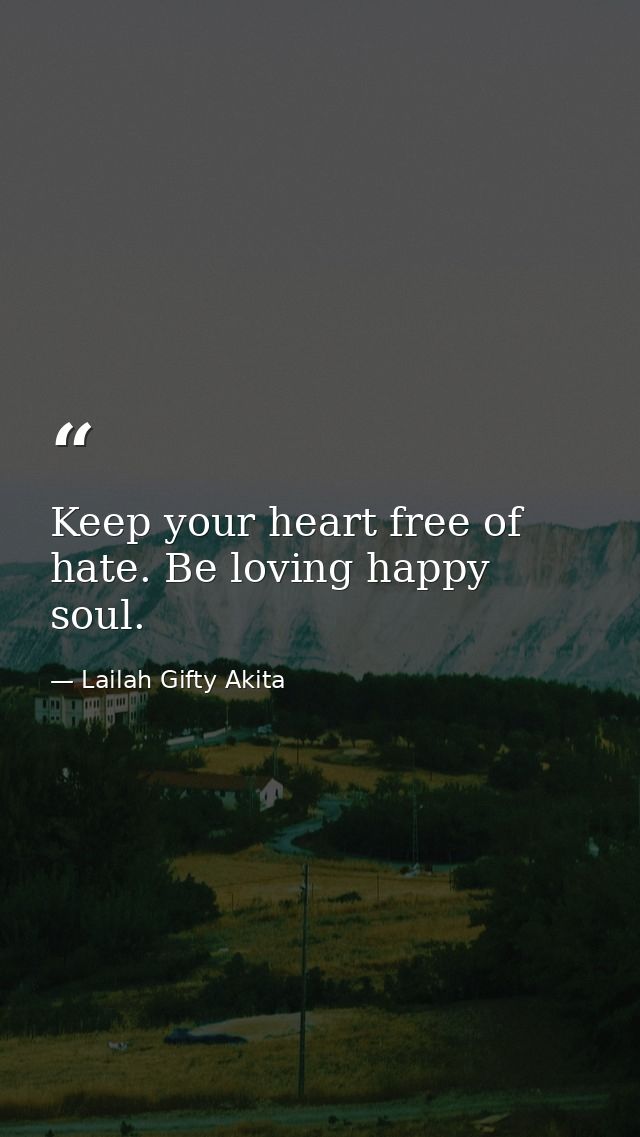Keep your heart free of hate. Be loving happy soul. — Lailah Gifty Akita