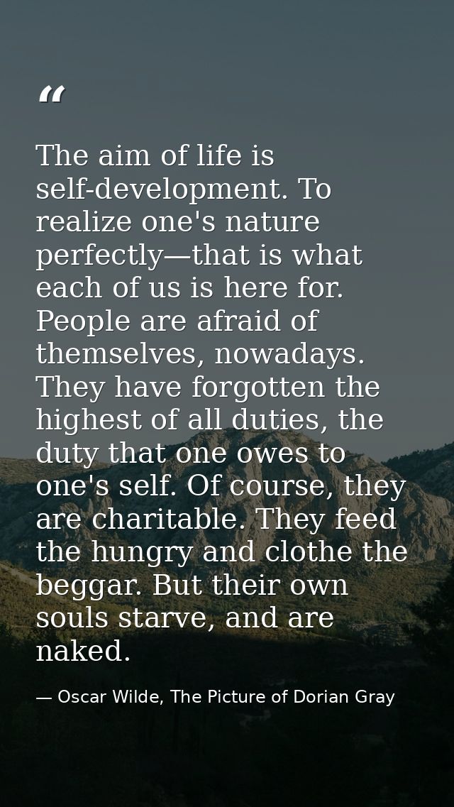 The aim of life is self-development. To realize one's nature perfectly—that is what each of us is here for. People are a — Oscar Wilde, The Picture of Dorian Gray