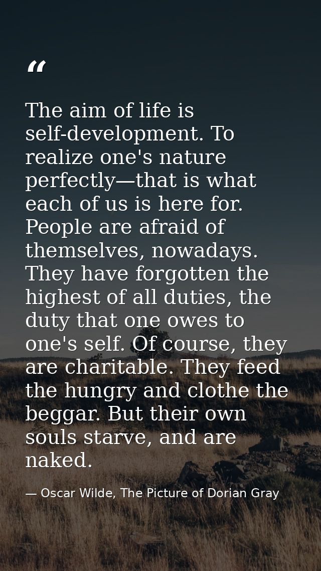 The aim of life is self-development. To realize one's nature perfectly—that is what each of us is here for. People are a — Oscar Wilde, The Picture of Dorian Gray