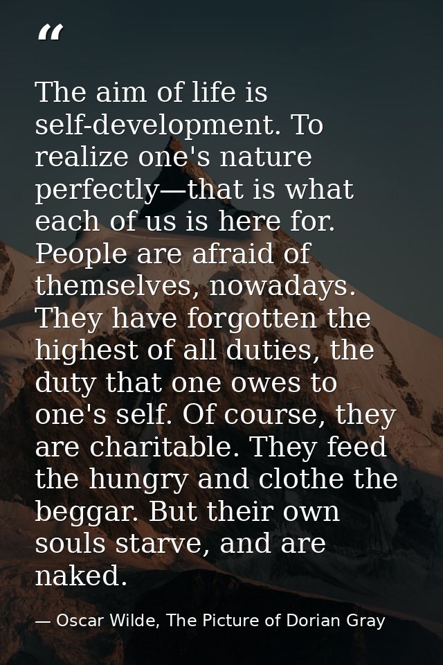The aim of life is self-development. To realize one's nature perfectly—that is what each of us is here for. People are a — Oscar Wilde, The Picture of Dorian Gray