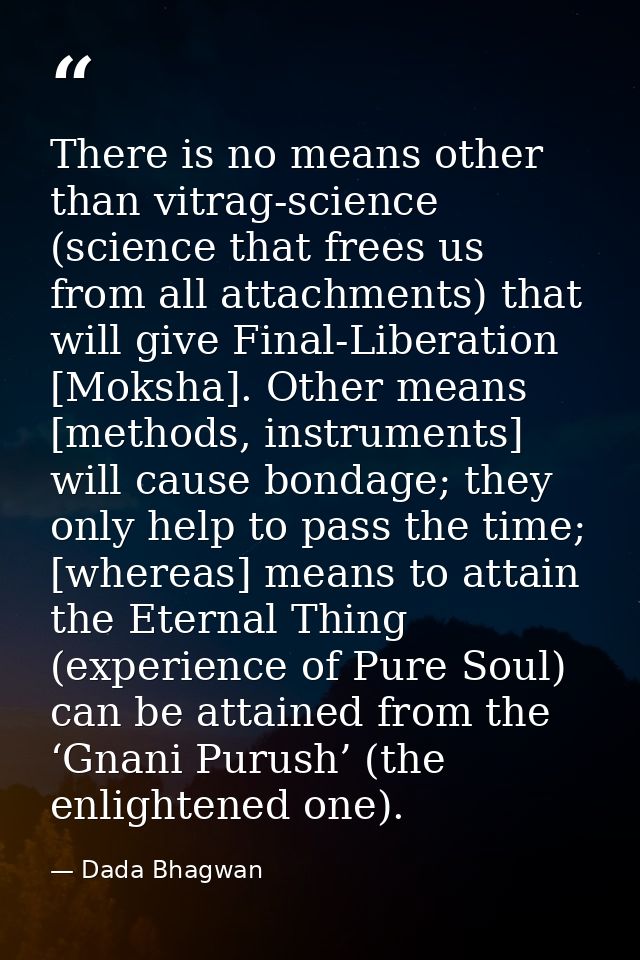 There is no means other than vitrag-science (science that frees us from all attachments) that will give Final-Liberation — Dada Bhagwan