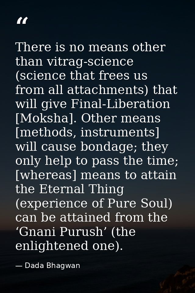 There is no means other than vitrag-science (science that frees us from all attachments) that will give Final-Liberation — Dada Bhagwan