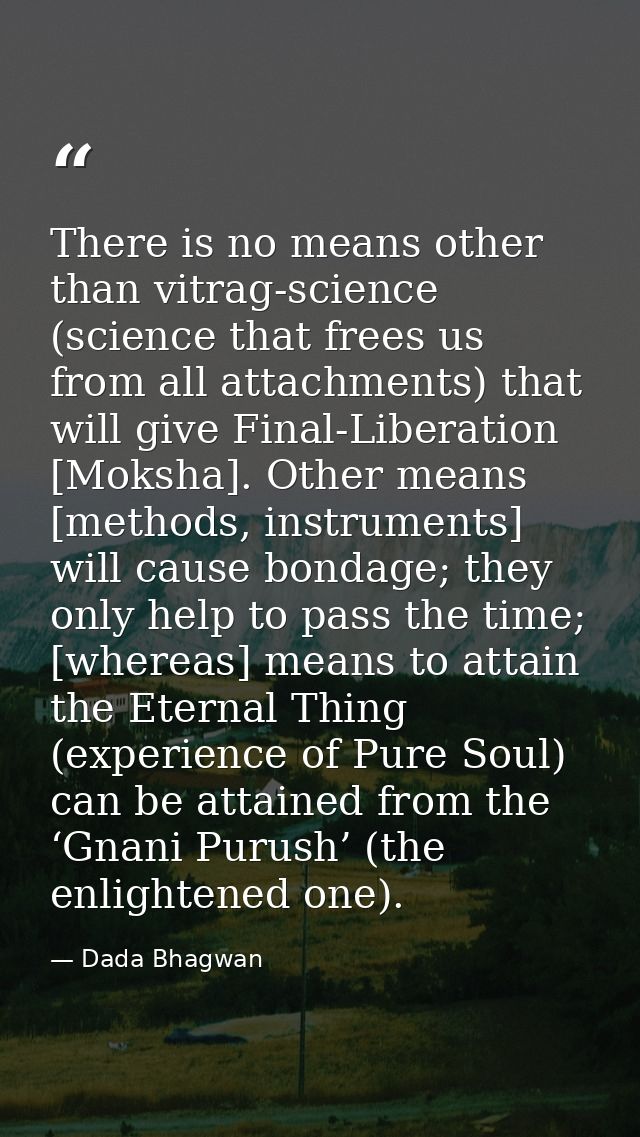 There is no means other than vitrag-science (science that frees us from all attachments) that will give Final-Liberation — Dada Bhagwan