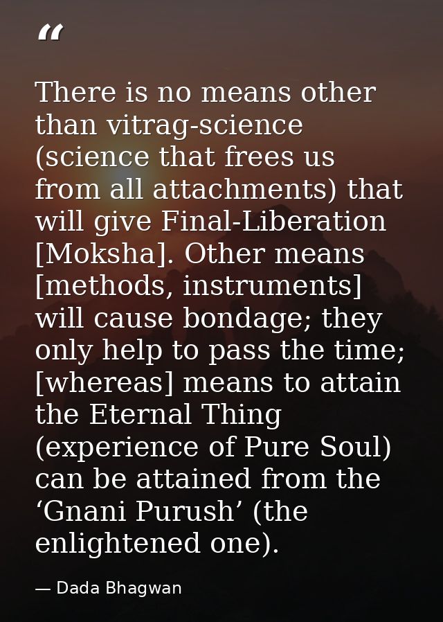 There is no means other than vitrag-science (science that frees us from all attachments) that will give Final-Liberation — Dada Bhagwan