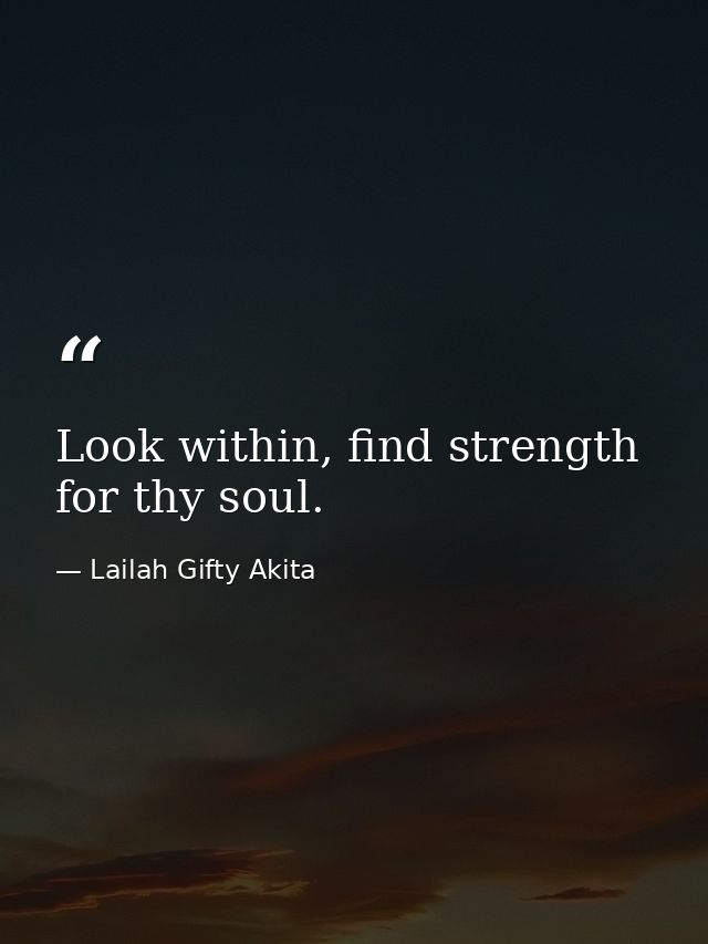 Look within, find strength for thy soul. — Lailah Gifty Akita
