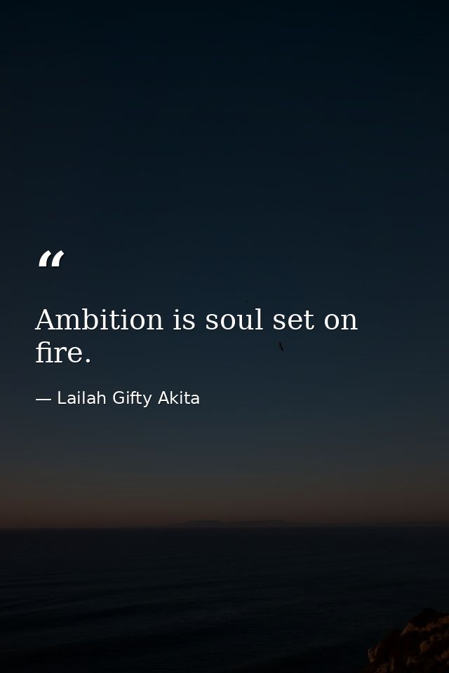 Ambition is soul set on fire. — Lailah Gifty Akita