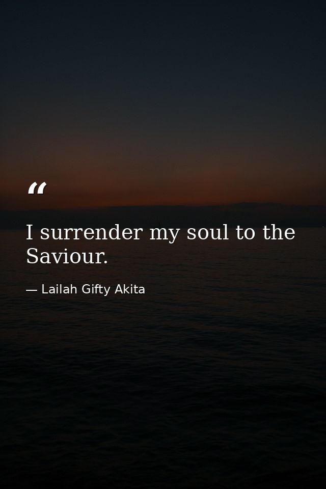 I surrender my soul to the Saviour. — Lailah Gifty Akita