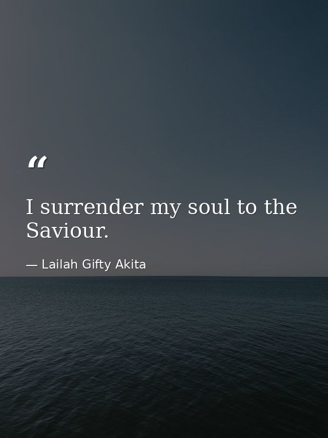 I surrender my soul to the Saviour. — Lailah Gifty Akita
