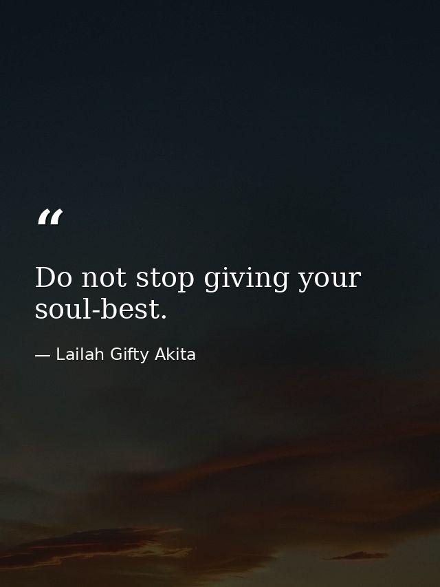 Do not stop giving your soul-best. — Lailah Gifty Akita