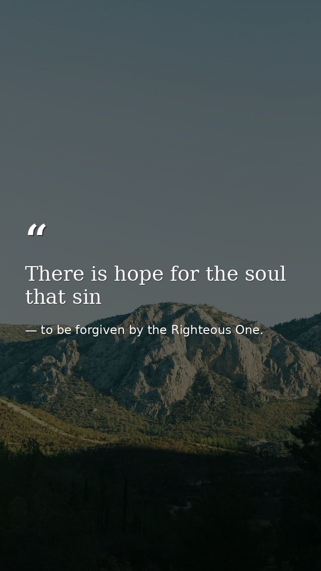 There is hope for the soul that sin — to be forgiven by the Righteous One.