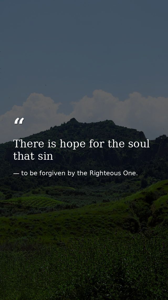 There is hope for the soul that sin — to be forgiven by the Righteous One.