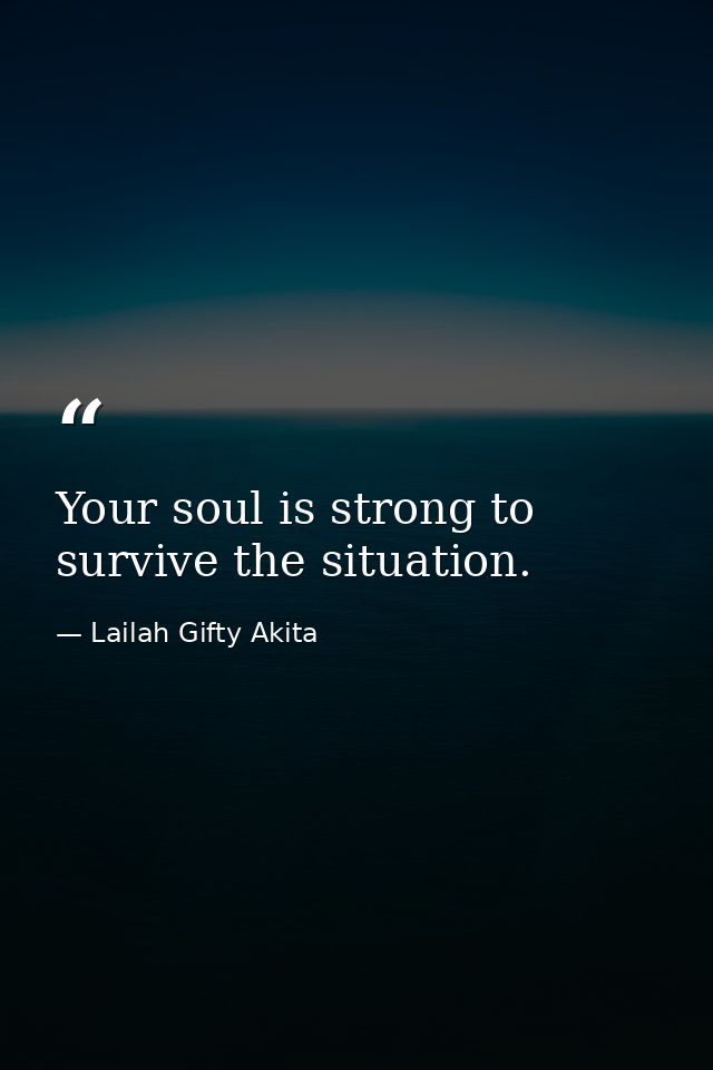 Your soul is strong to survive the situation. — Lailah Gifty Akita