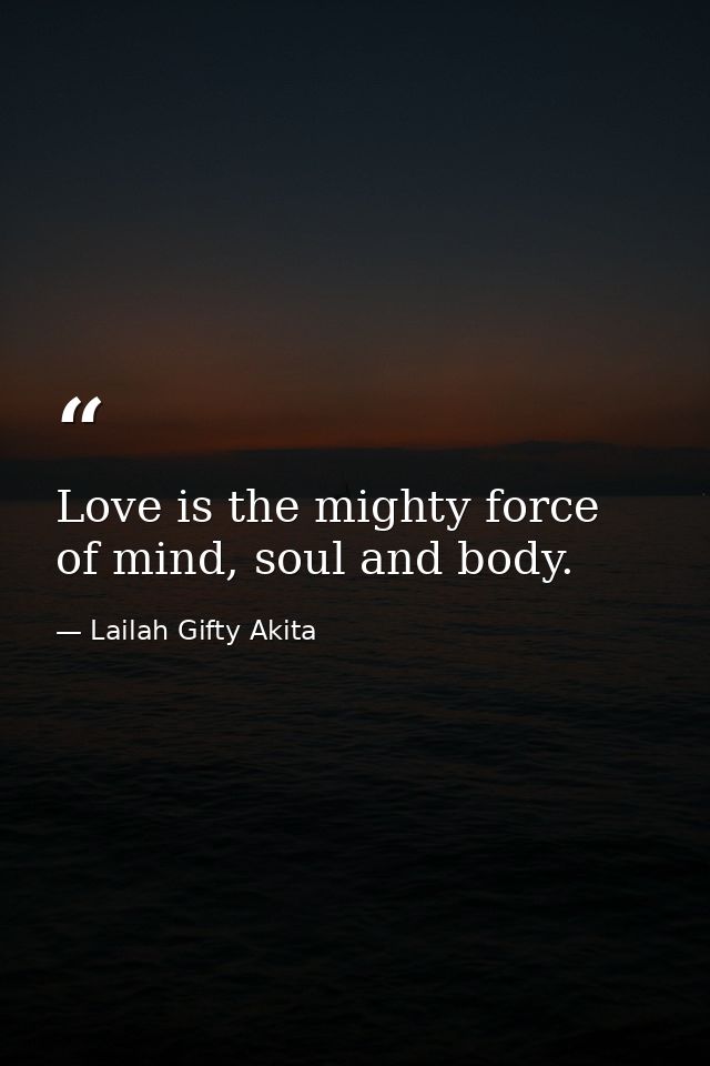 Love is the mighty force of mind, soul and body. — Lailah Gifty Akita
