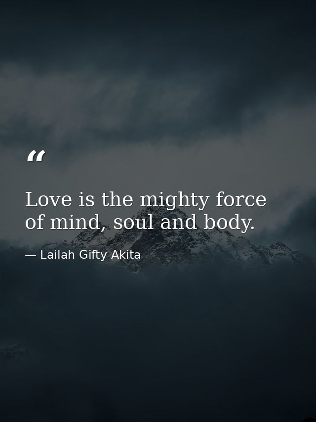 Love is the mighty force of mind, soul and body. — Lailah Gifty Akita