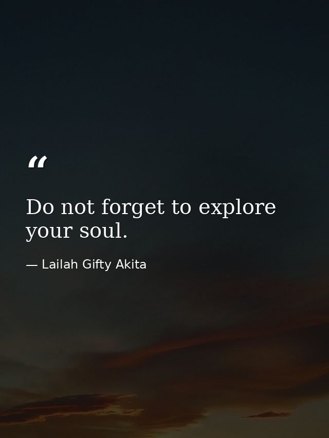 Do not forget to explore your soul. — Lailah Gifty Akita
