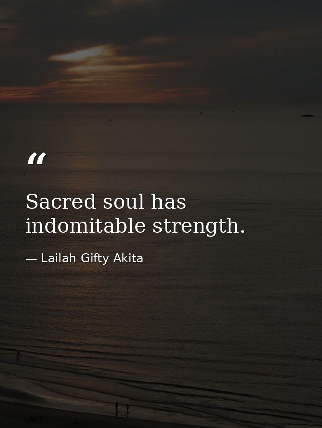 Sacred soul has indomitable strength. — Lailah Gifty Akita