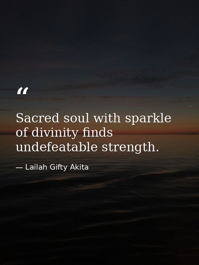 Sacred soul with sparkle of divinity finds undefeatable strength. — Lailah Gifty Akita