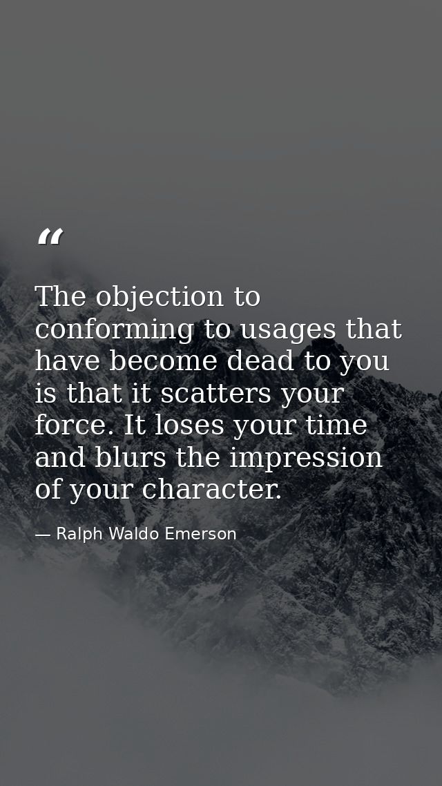 The objection to conforming to usages that have become dead to you is that it scatters your force. It loses your time an — Ralph Waldo Emerson