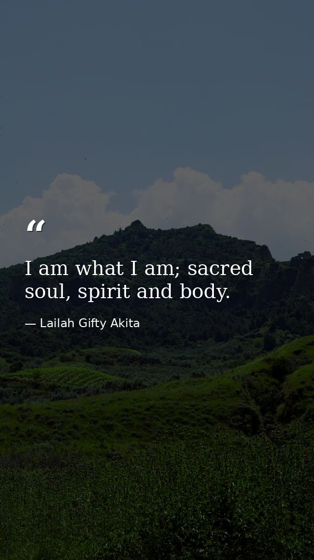 I am what I am; sacred soul, spirit and body. — Lailah Gifty Akita