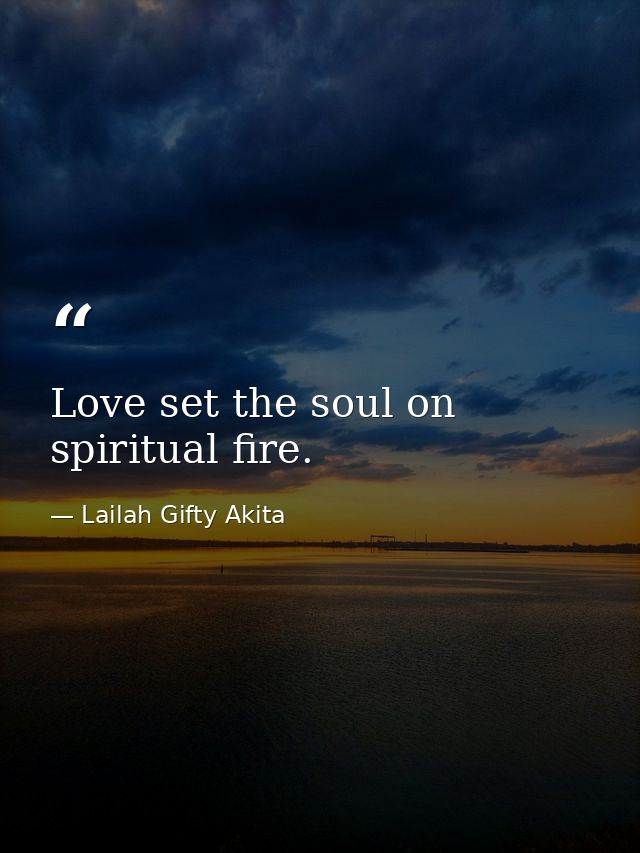 Love set the soul on spiritual fire. — Lailah Gifty Akita
