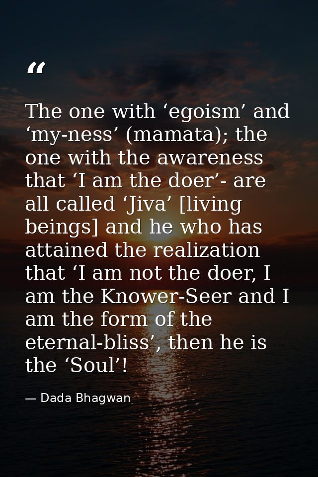 The one with ‘egoism’ and ‘my-ness’ (mamata); the one with the awareness that ‘I am the doer’- are all called ‘Jiva’ [li — Dada Bhagwan