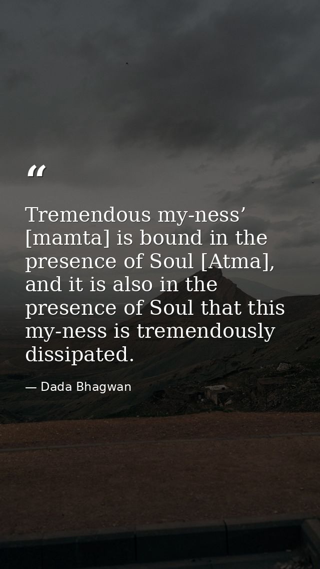 Tremendous my-ness’ [mamta] is bound in the presence of Soul [Atma], and it is also in the presence of Soul that this my — Dada Bhagwan