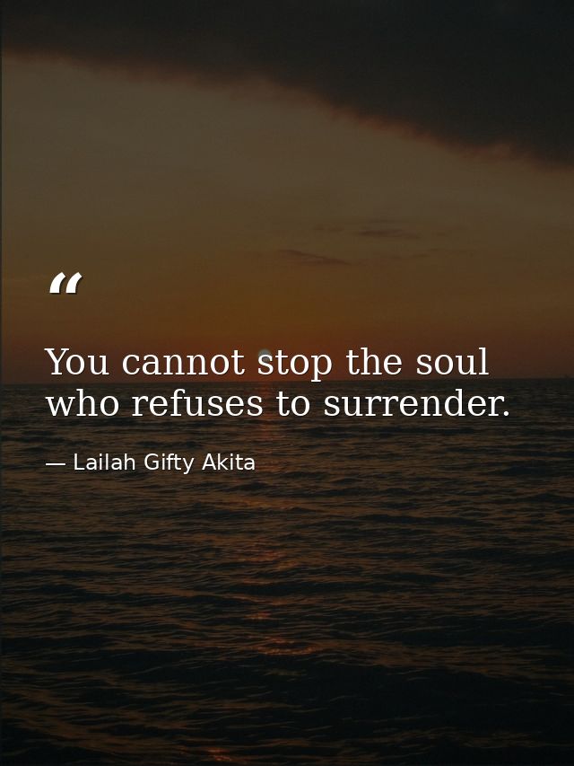 You cannot stop the soul who refuses to surrender. — Lailah Gifty Akita