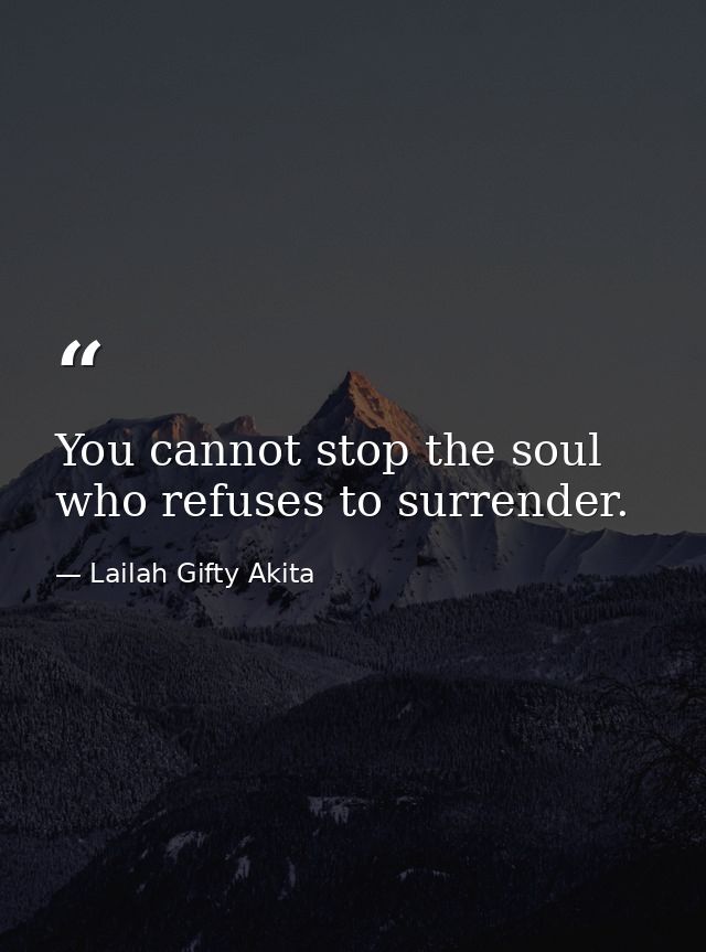 You cannot stop the soul who refuses to surrender. — Lailah Gifty Akita
