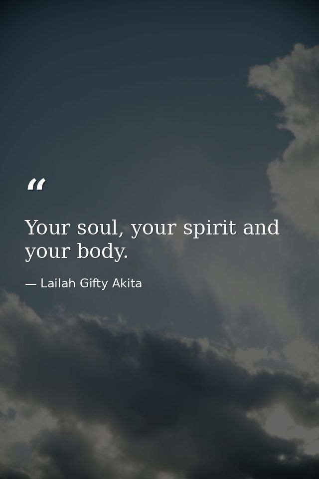 Your soul, your spirit and your body. — Lailah Gifty Akita
