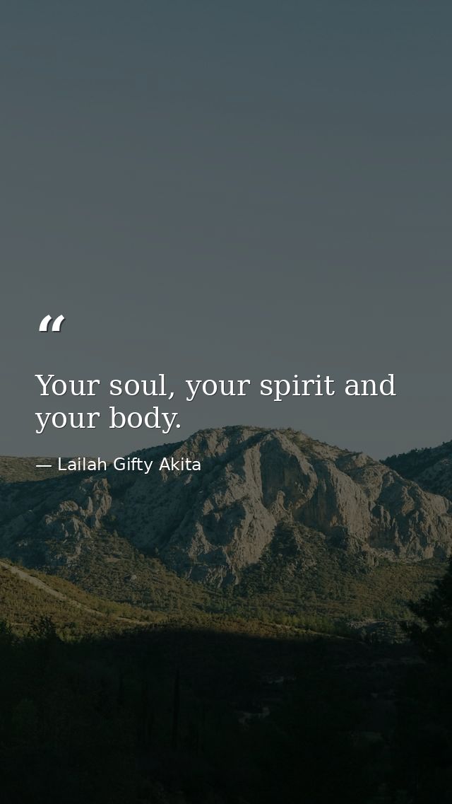 Your soul, your spirit and your body. — Lailah Gifty Akita