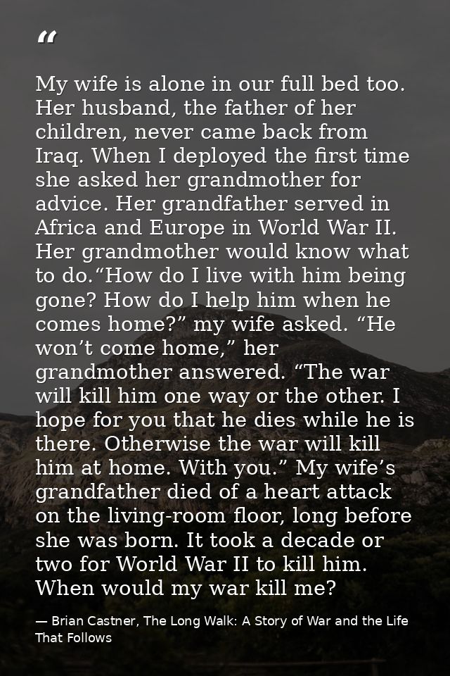 My wife is alone in our full bed too. Her husband, the father of her children, never came back from Iraq. When I deploye — Brian Castner, The Long Walk: A Story of War and the Life That Follows