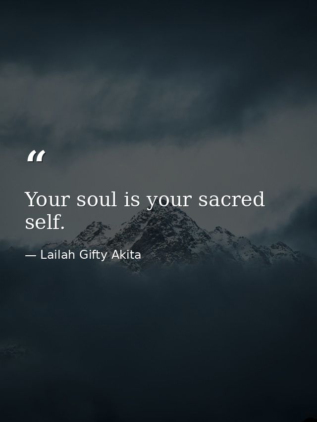 Your soul is your sacred self. — Lailah Gifty Akita