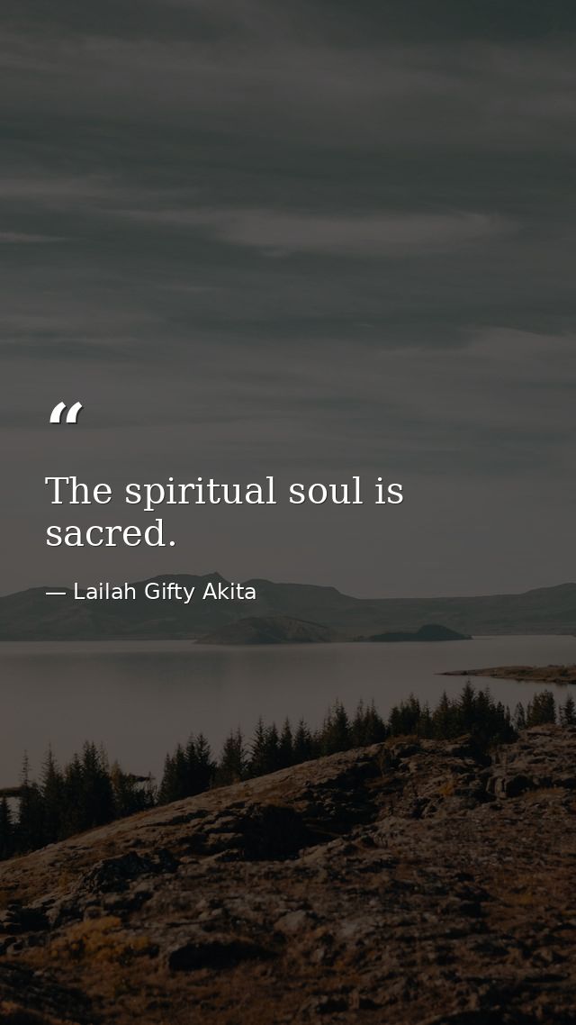 The spiritual soul is sacred. — Lailah Gifty Akita