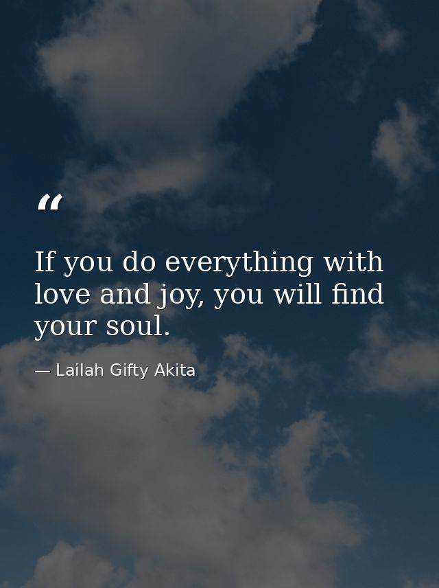 If you do everything with love and joy, you will find your soul. — Lailah Gifty Akita