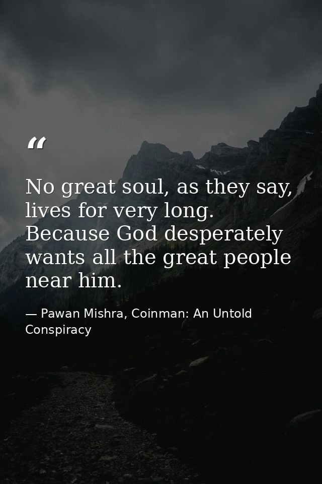 No great soul, as they say, lives for very long. Because God desperately wants all the great people near him. — Pawan Mishra, Coinman: An Untold Conspiracy