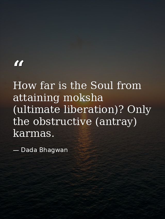 How far is the Soul from attaining moksha (ultimate liberation)? Only the obstructive (antray) karmas. — Dada Bhagwan
