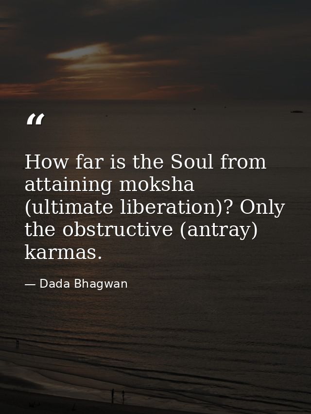 How far is the Soul from attaining moksha (ultimate liberation)? Only the obstructive (antray) karmas. — Dada Bhagwan