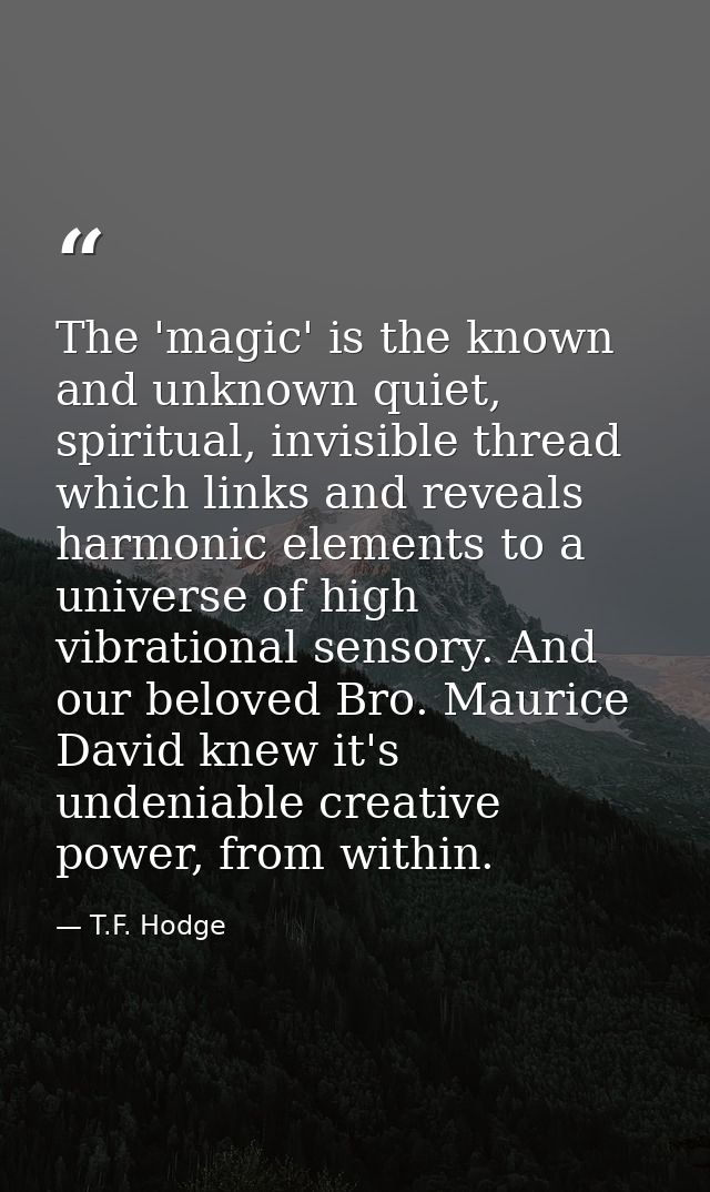 The 'magic' is the known and unknown quiet, spiritual, invisible thread which links and reveals harmonic elements to a u — T.F. Hodge