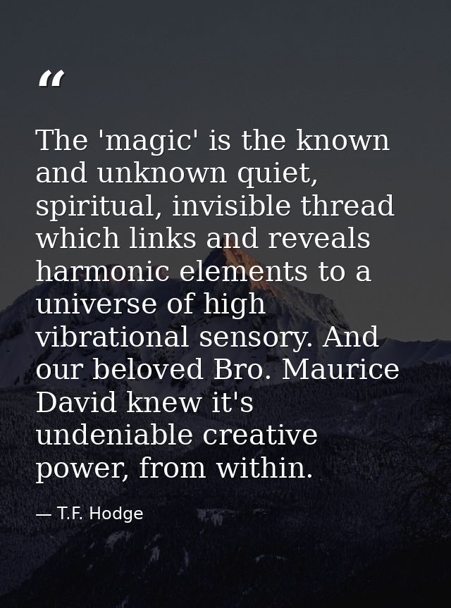 The 'magic' is the known and unknown quiet, spiritual, invisible thread which links and reveals harmonic elements to a u — T.F. Hodge