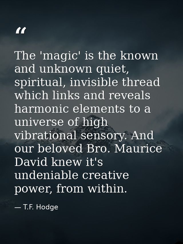 The 'magic' is the known and unknown quiet, spiritual, invisible thread which links and reveals harmonic elements to a u — T.F. Hodge