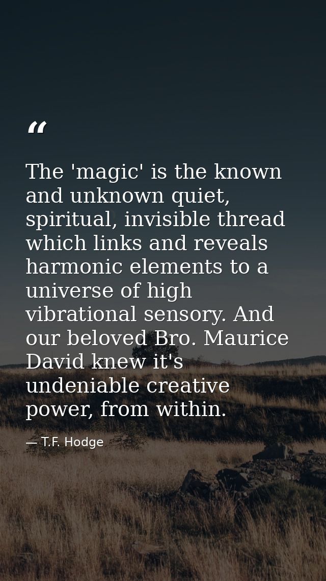 The 'magic' is the known and unknown quiet, spiritual, invisible thread which links and reveals harmonic elements to a u — T.F. Hodge