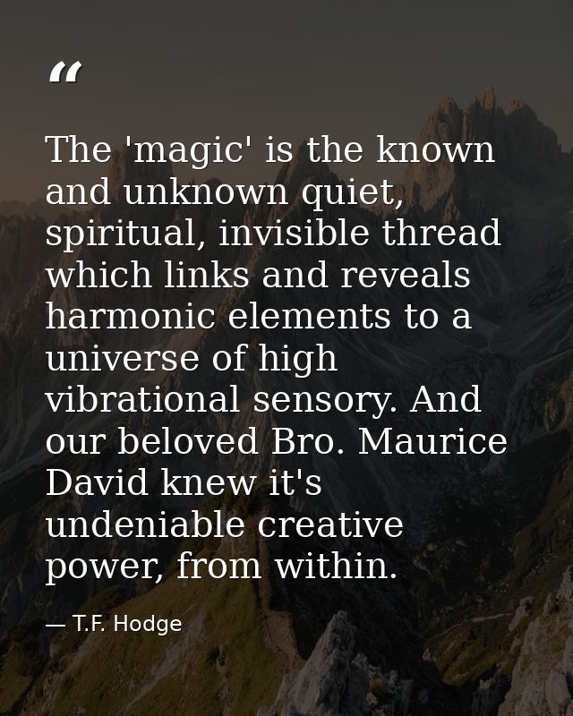 The 'magic' is the known and unknown quiet, spiritual, invisible thread which links and reveals harmonic elements to a u — T.F. Hodge