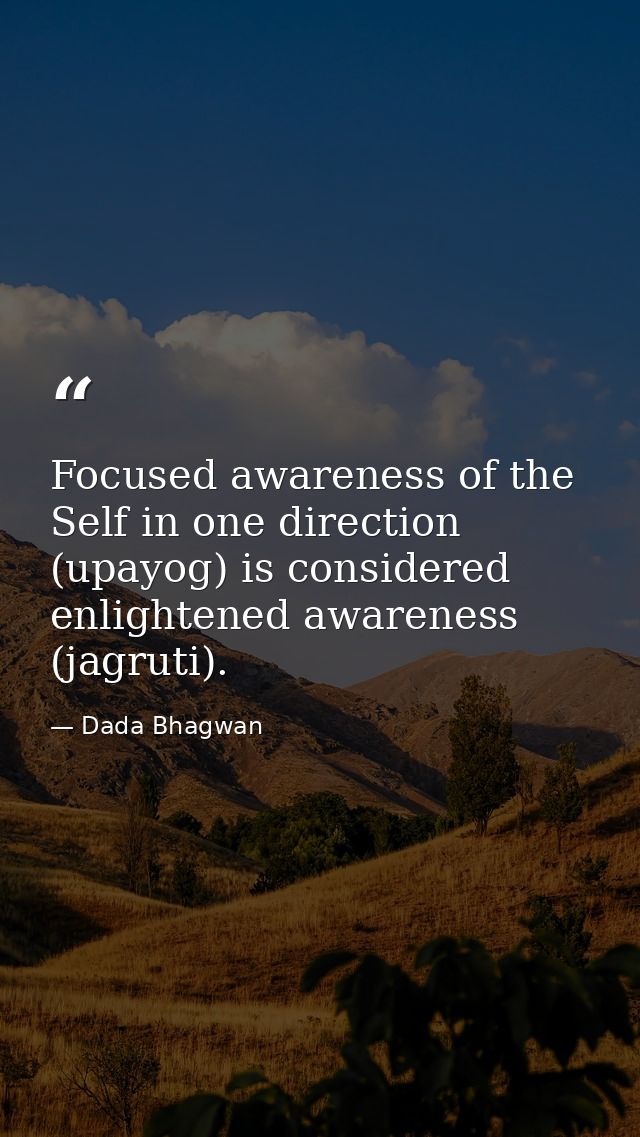 Focused awareness of the Self in one direction (upayog) is considered enlightened awareness (jagruti). — Dada Bhagwan