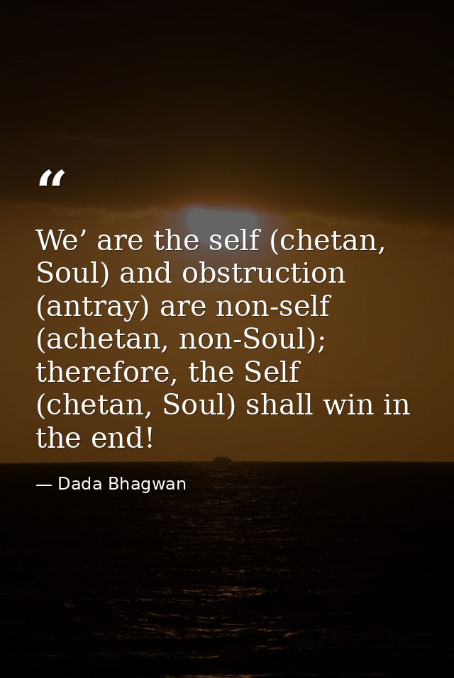 We’ are the self (chetan, Soul) and obstruction (antray) are non-self (achetan, non-Soul); therefore, the Self (chetan,  — Dada Bhagwan